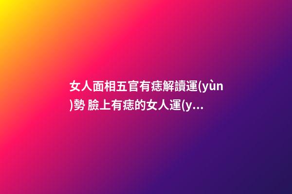女人面相五官有痣解讀運(yùn)勢 臉上有痣的女人運(yùn)勢好嗎